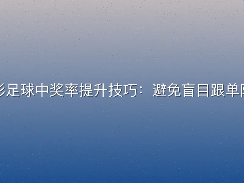 竞彩足球中奖率提升技巧：避免盲目跟单陷阱