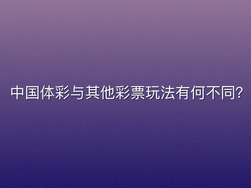 中国体彩与其他彩票玩法有何不同？